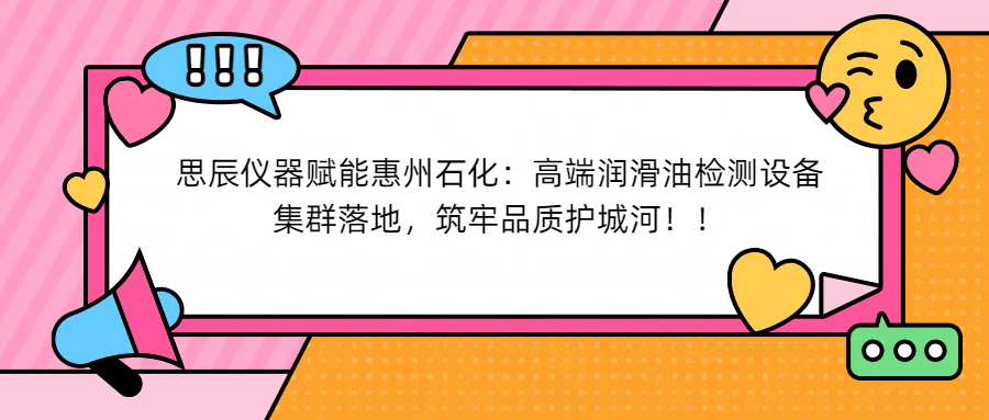 思辰儀器賦能惠州石化：高端潤(rùn)滑油檢測(cè)設(shè)備集群落地，筑牢品質(zhì)護(hù)城河！